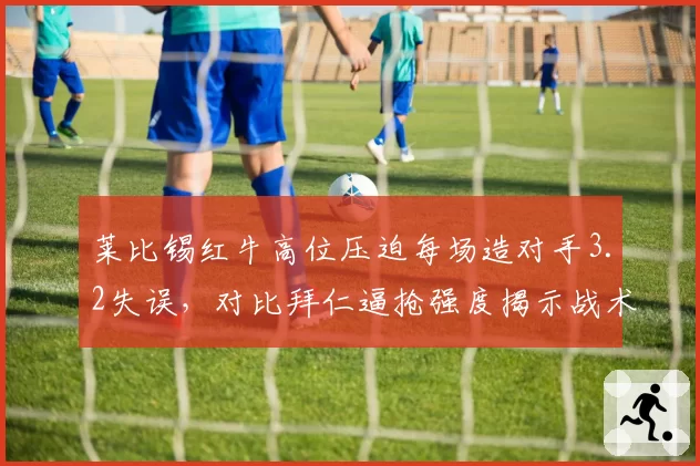 莱比锡红牛高位压迫每场造对手3.2失误,对比拜仁逼抢强度揭示战术代差