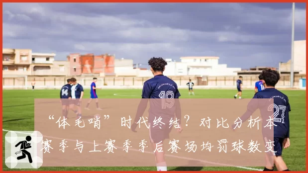 “体毛哨”时代终结？对比分析本赛季与上赛季季后赛场均罚球数变化