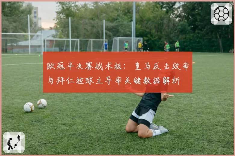 欧冠半决赛战术板：皇马反击效率与拜仁控球主导率关键数据解析