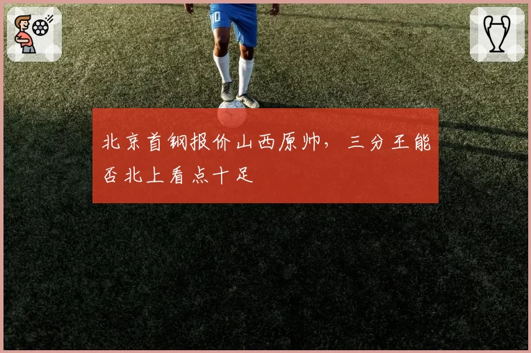 北京首钢报价山西原帅，三分王能否北上看点十足