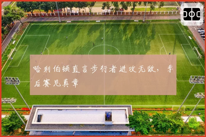 哈利伯顿直言步行者进攻无敌，季后赛见真章