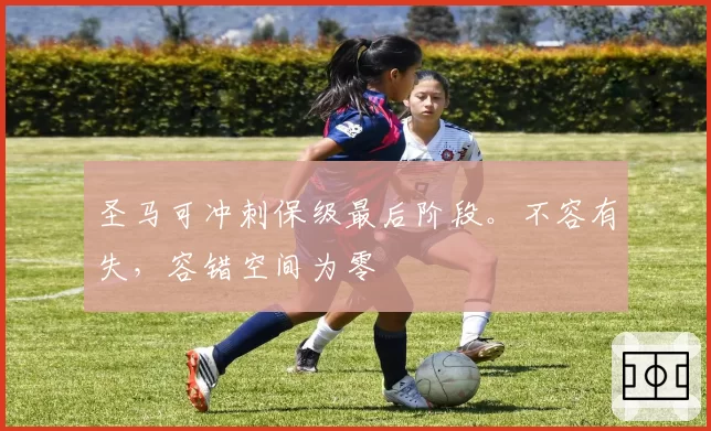 圣马可冲刺保级最后阶段。不容有失,容错空间为零