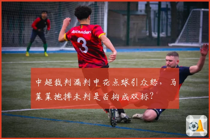 中超裁判漏判申花点球引众怒，马莱莱抱摔未判是否构成双标？