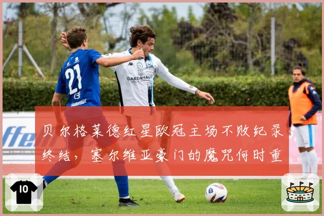 贝尔格莱德红星欧冠主场不败纪录终结，塞尔维亚豪门的魔咒何时重来？