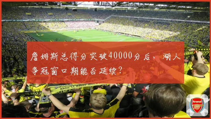 詹姆斯总得分突破40000分后，湖人争冠窗口期能否延续？