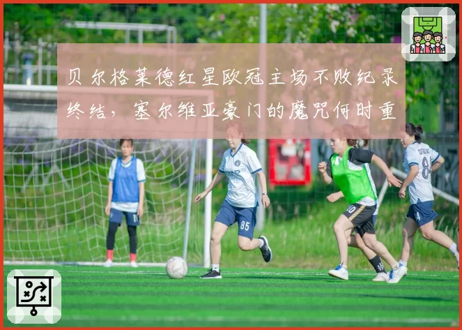 贝尔格莱德红星欧冠主场不败纪录终结，塞尔维亚豪门的魔咒何时重来？