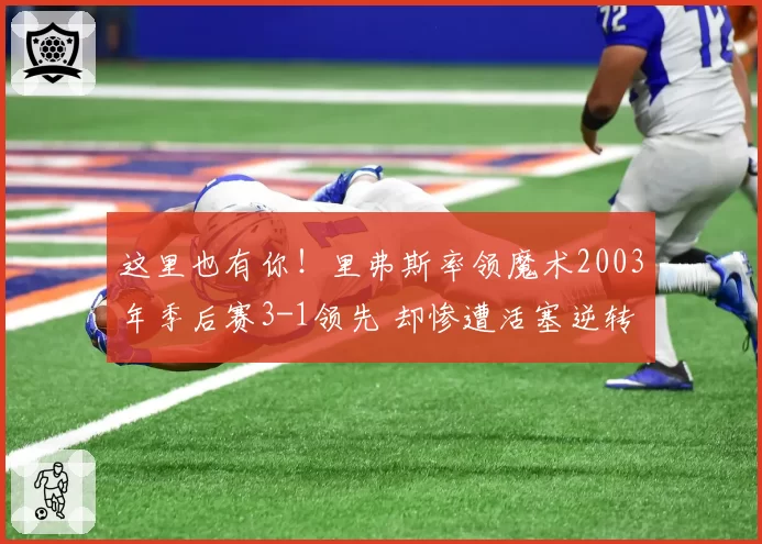 这里也有你！里弗斯率领魔术2003年季后赛3-1领先 却惨遭活塞逆转
