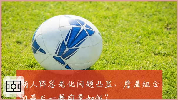 湖人阵容老化问题凸显，詹眉组合的最后一舞前景如何？