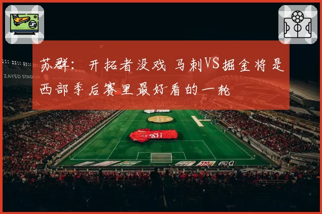 苏群：开拓者没戏 马刺VS掘金将是西部季后赛里最好看的一轮