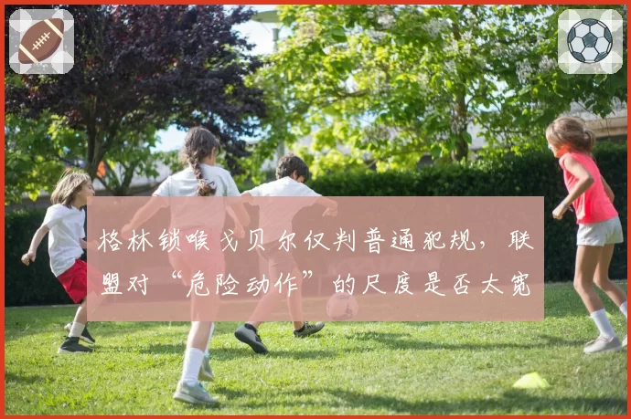 格林锁喉戈贝尔仅判普通犯规，联盟对“危险动作”的尺度是否太宽松？