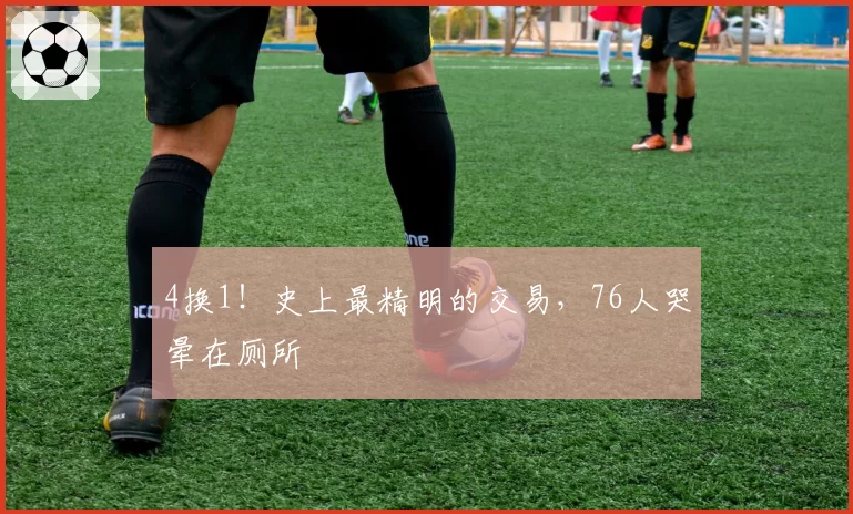 4换1！史上最精明的交易，76人哭晕在厕所