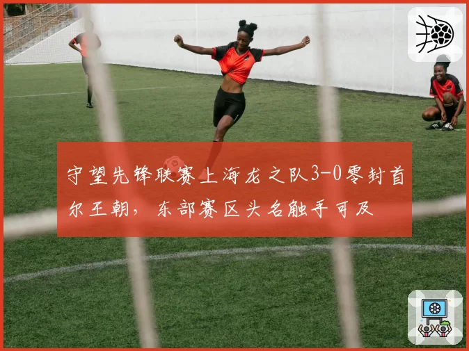 守望先锋联赛上海龙之队3-0零封首尔王朝，东部赛区头名触手可及