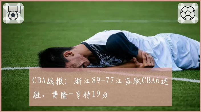 CBA战报:浙江89-77江苏取CBA6连胜,费隆-亨特19分