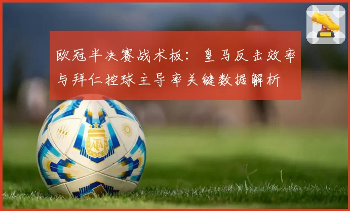 欧冠半决赛战术板：皇马反击效率与拜仁控球主导率关键数据解析