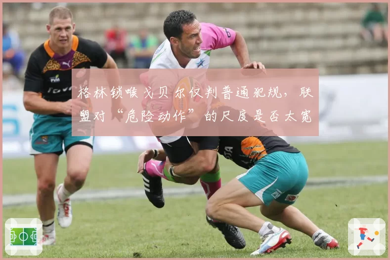 格林锁喉戈贝尔仅判普通犯规，联盟对“危险动作”的尺度是否太宽松？