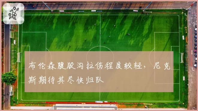 布伦森腹股沟拉伤程度较轻,尼克斯期待其尽快归队